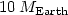 $10\,M_{\rm Earth}$